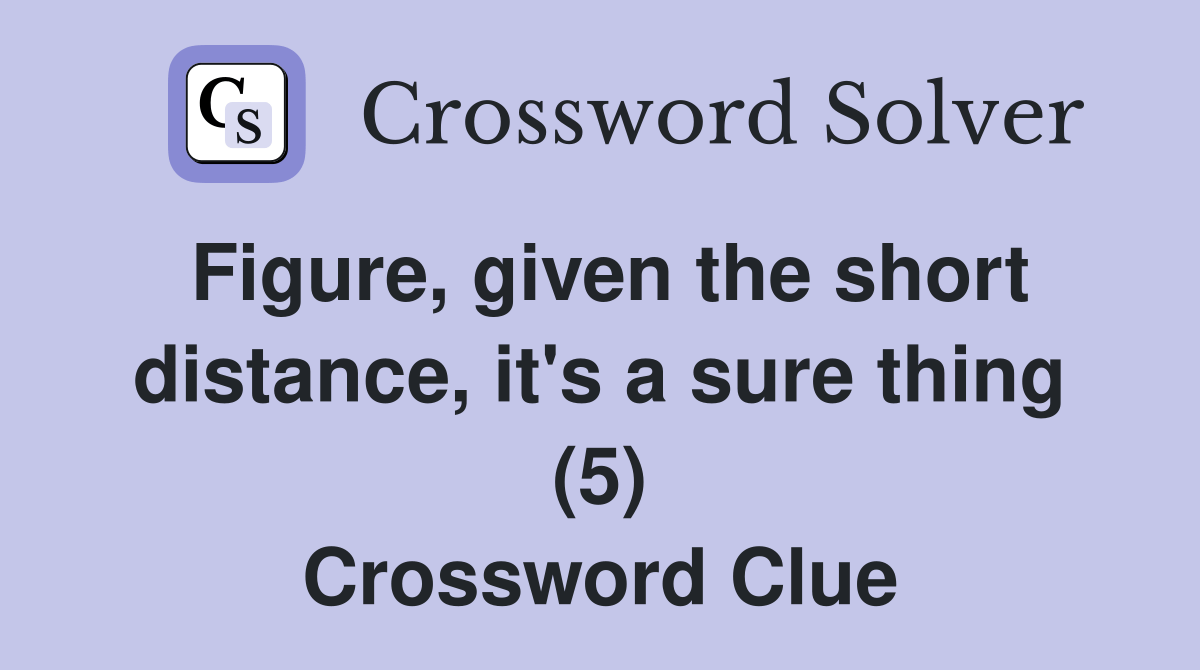 Figure, given the short distance, it's a sure thing (5) Crossword